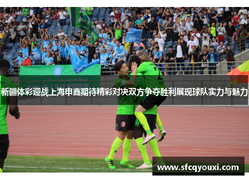 新疆体彩迎战上海申鑫期待精彩对决双方争夺胜利展现球队实力与魅力