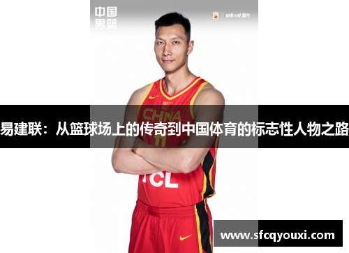 易建联：从篮球场上的传奇到中国体育的标志性人物之路