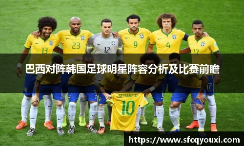巴西对阵韩国足球明星阵容分析及比赛前瞻